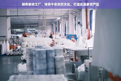 錦秀家紡工廠,傳承千年紡織文化,打造優質家紡產品